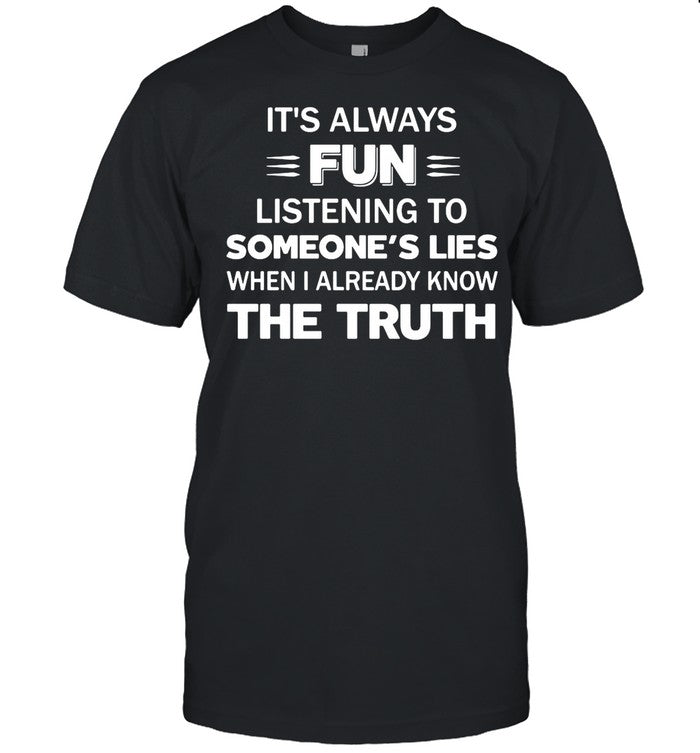 Itâ€™s Always Fun Listening To Someoneâ€™s Lies When I Already Know The Truth shirt