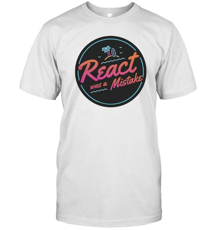 React Was A Mistake T-Shirt