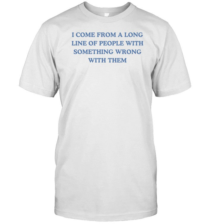 Dishonorablementions I Come From A Long Line Of People With Something Wrong With Them Shirt