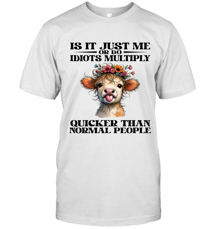 IS IT JUST ME OR DO IDIOTS MULTIPLY QUICKER THAN NORMAL PEOPLE