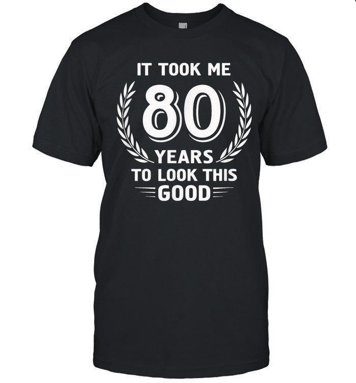 It Took Me 80 Years To Look This Good 80th Birthday T-Shirt