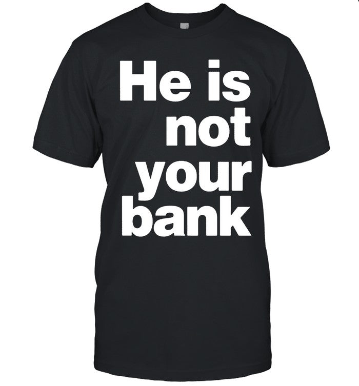 He Is Not Your Bank Limited Shirt