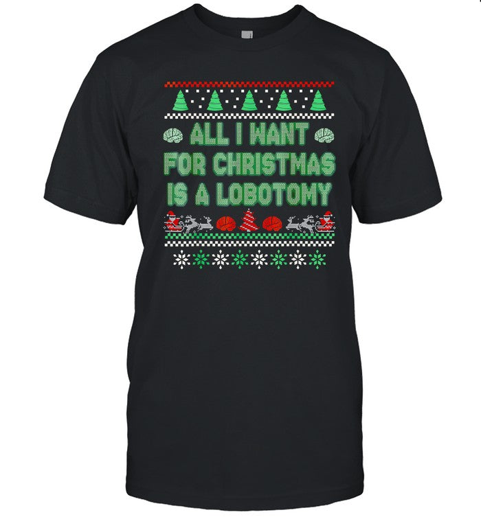 All i want for christmas is a lobotomy ugly Christmas shirt