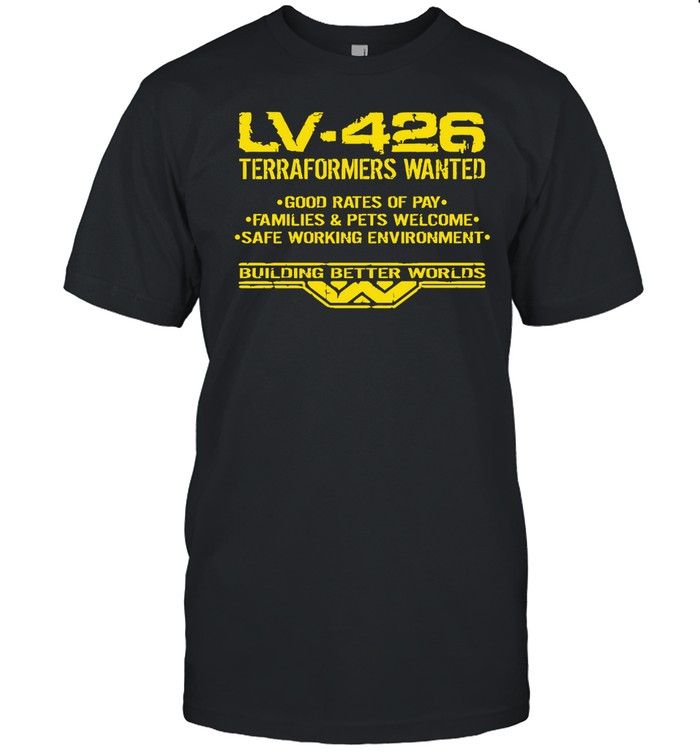 Shirt Lv-426 Terraformers Wanted Good Rates Of Pay Families And Pets Welcome Safe Working Environmen
