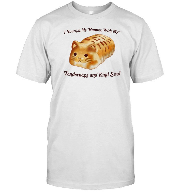 I Nourish My Homies With My Tenderness And Kind Soul Shirt
