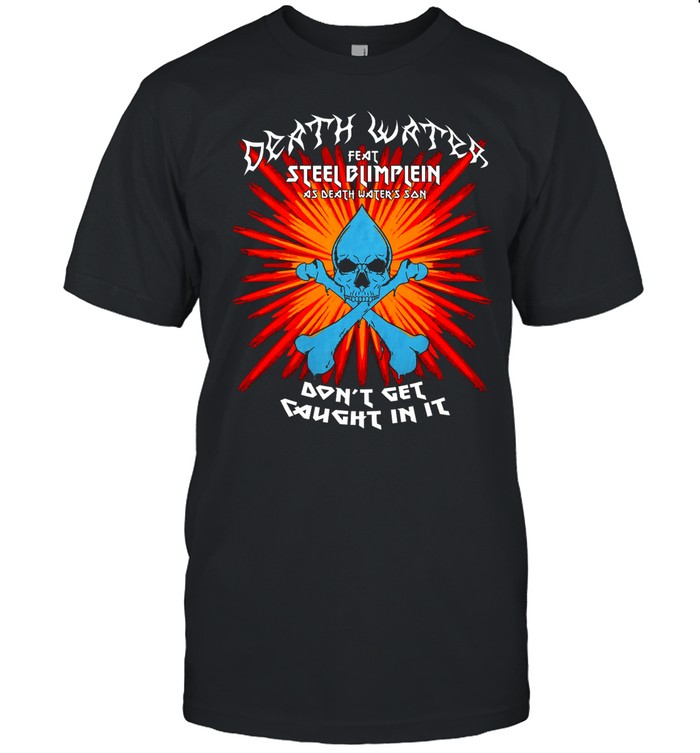 Shirt Protonjon Death Water Feat Steel Blimflein As Death Water's Son Don't Get Caught In It