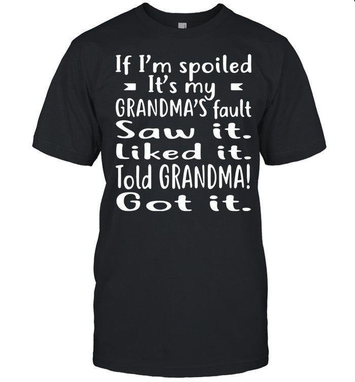 If Iâ€™m Spoiled Itâ€™s My Grandmaâ€™s Fault Saw It Liked It Told Grandma Got It shirt