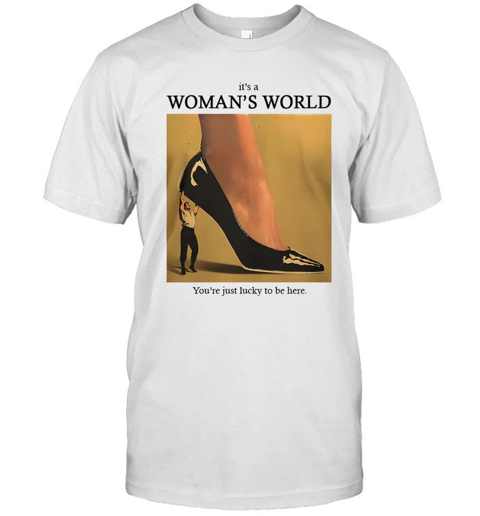 It's a womanâ€™s world youâ€™re just lucky to be here shirt