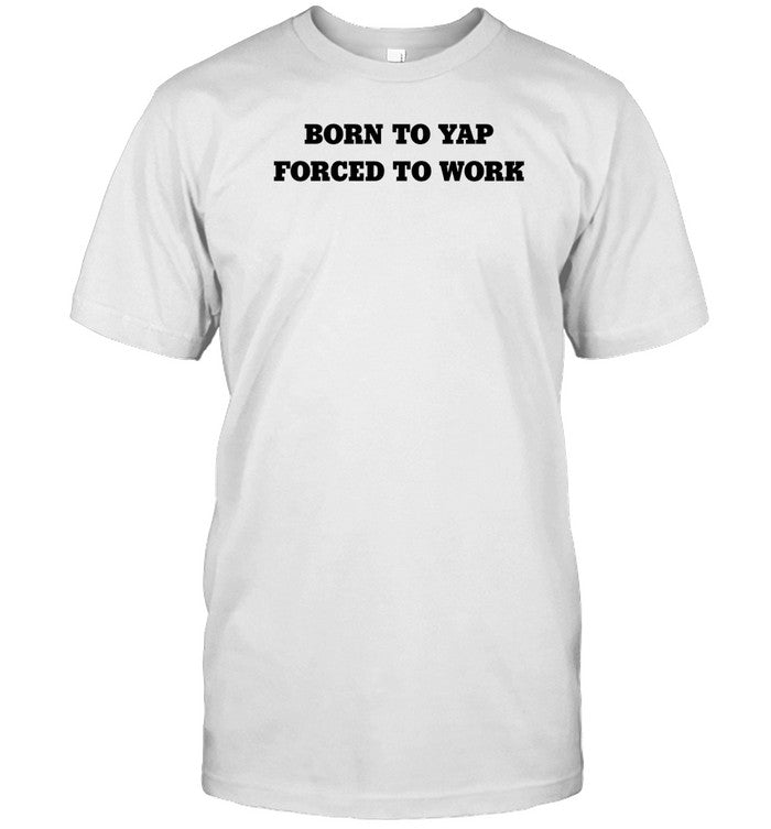 Shirt Born To Yap Forced To Work