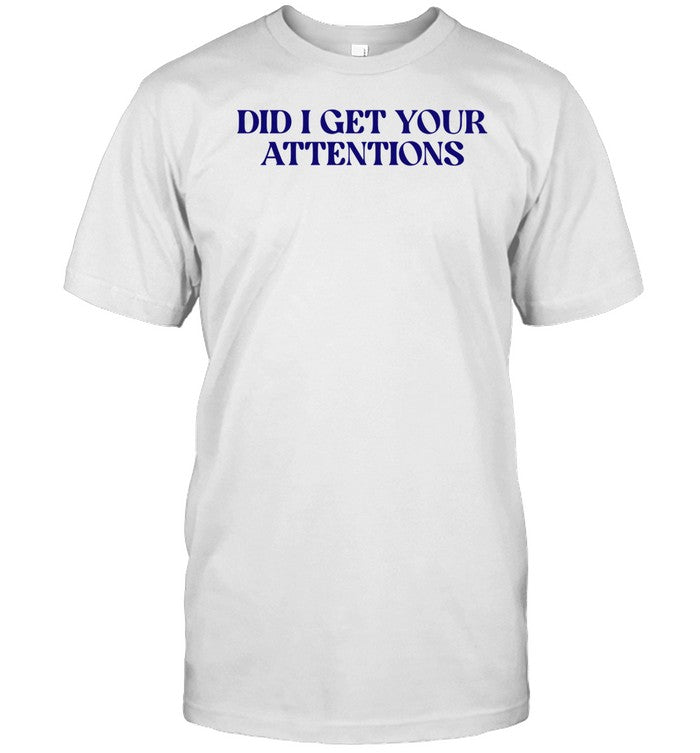 Shirt Did I Get Your Attentions