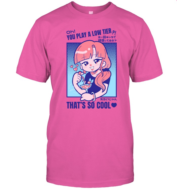 Oh You Play A Low Tier That's So Cool Tee