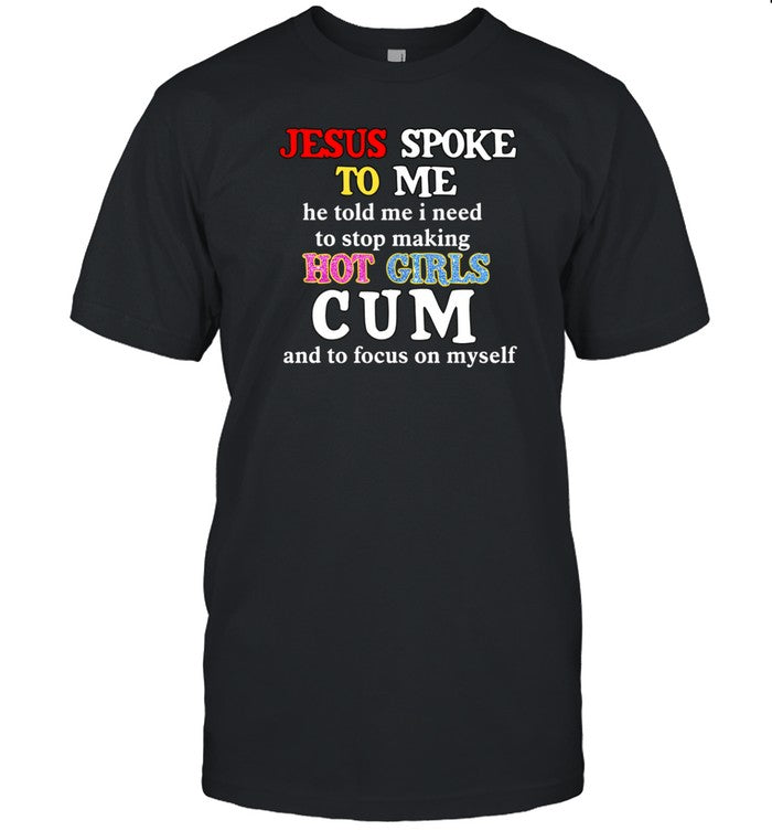 Jesus Spoke Î¤Î¿ Îœe He Told Me I Need To Stop Making Hot Girls Cum Shirt
