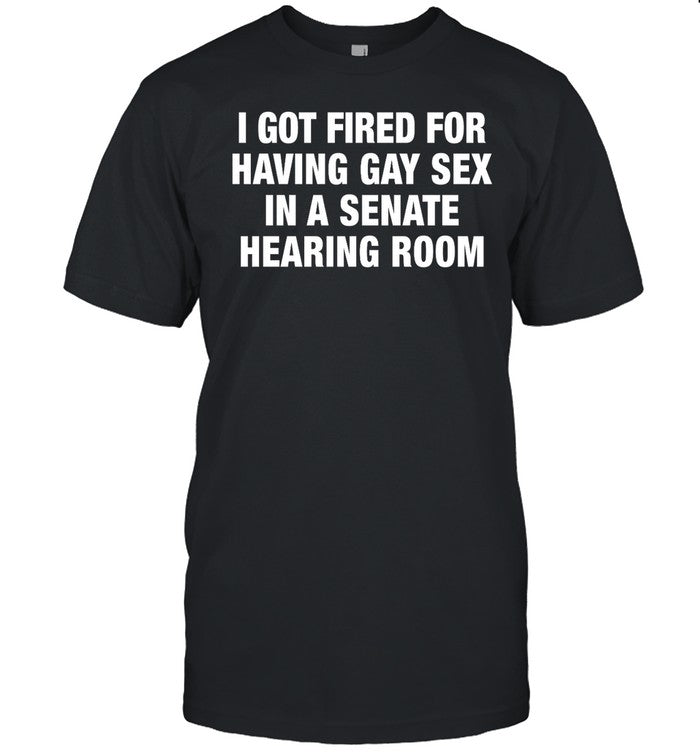 I Got Fired For Having Gay Sex In A Senate Hearing Room Tee_1