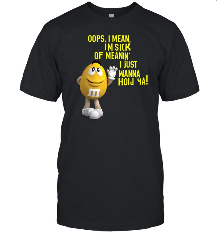 Oops I Mean I'm Sick Of Meaning I Just Wanna Hold Ya T Shirt