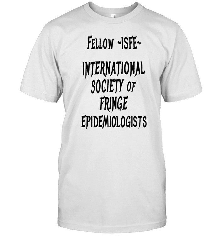 Shirt Fellow Isfe International Society Of Fringe Epidemiologists