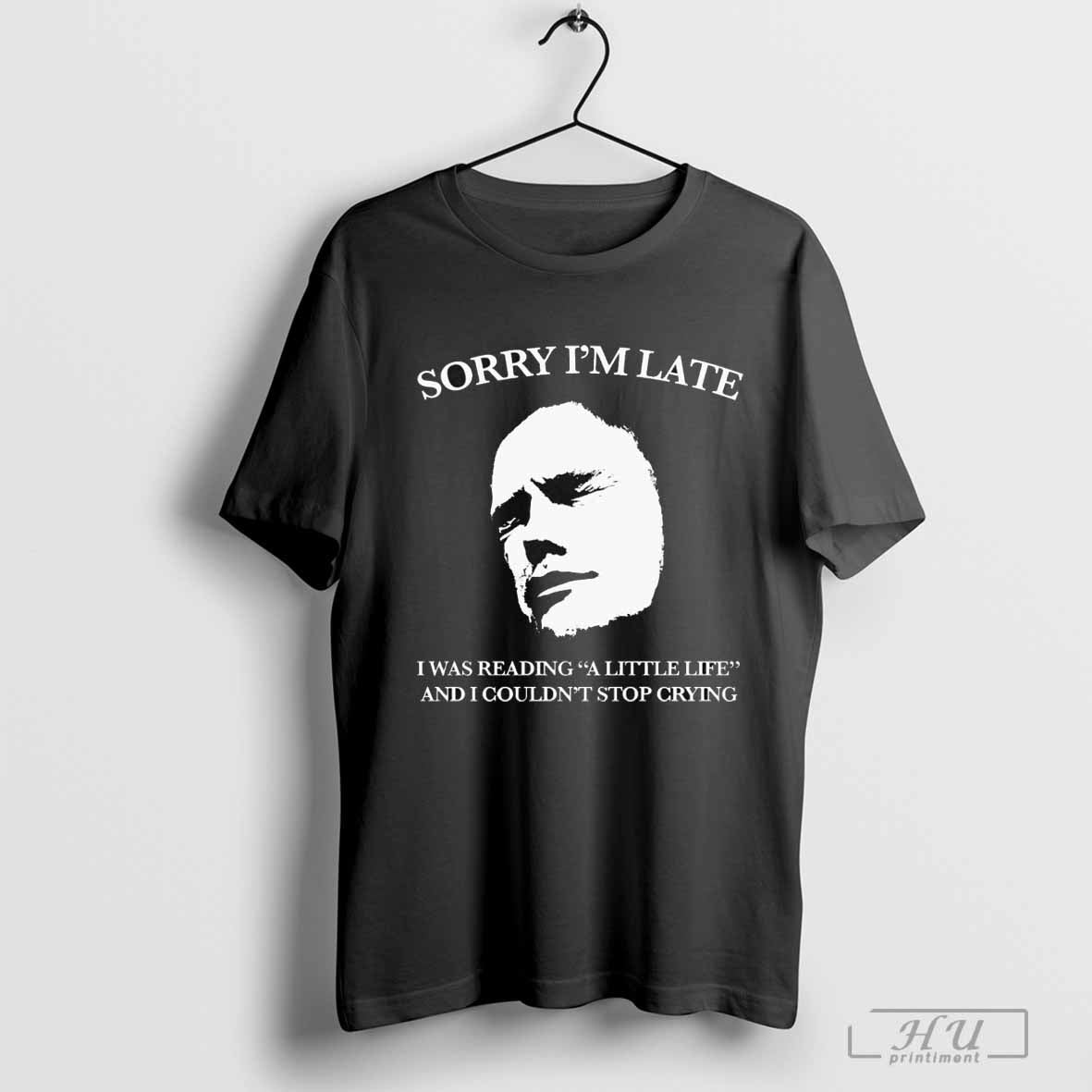 Sorry IÃ¢â‚¬â„¢m Late I Was Reading A Little Life And I CouldnÃ¢â‚¬â„¢t Stop Crying Shirt