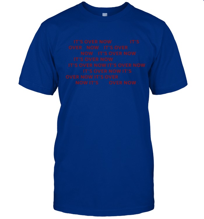 IT'S OVER NOW SHIRT