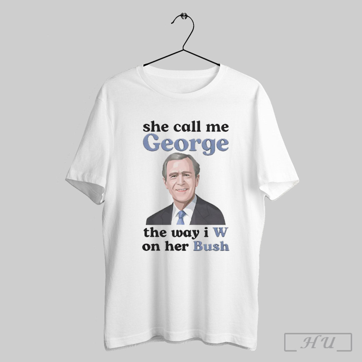 She Call Me George The Way I W On Her Bush T Shirt Sweatshirt Cutom Poster