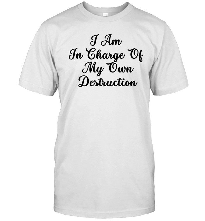 I Am In Charge Of My Own Destruction Shirt