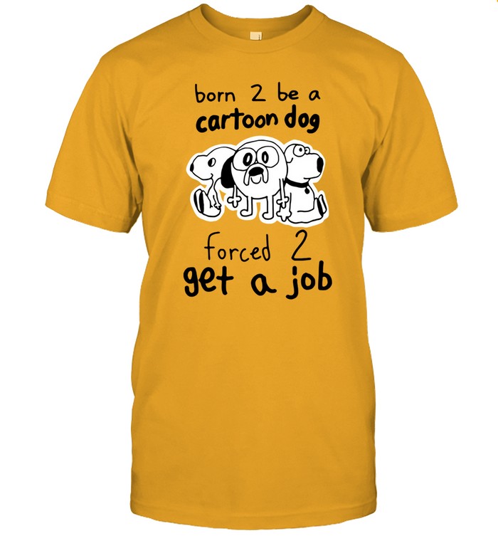 T Shirts Born 2 Be A Cartoon Dog Forced 2 Get A Job 2024
