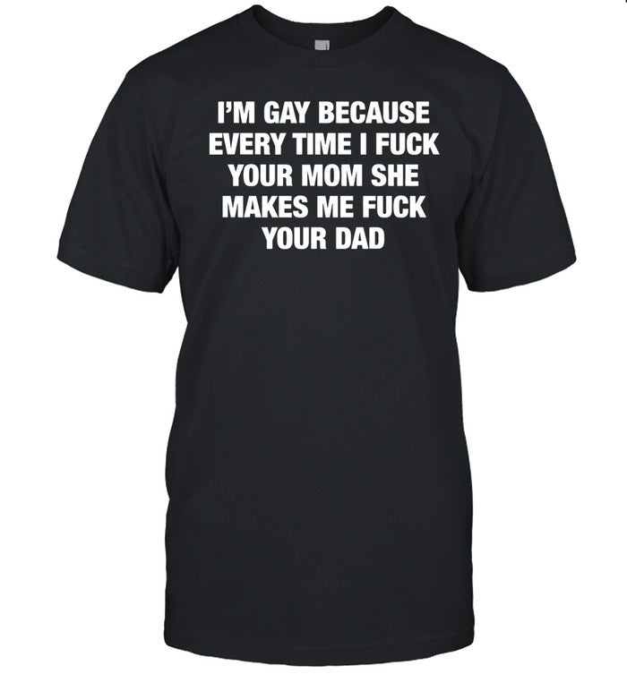 I'm Gay Because Every Time I Fuck Your Mom She Makes Me Fuck Your Dad