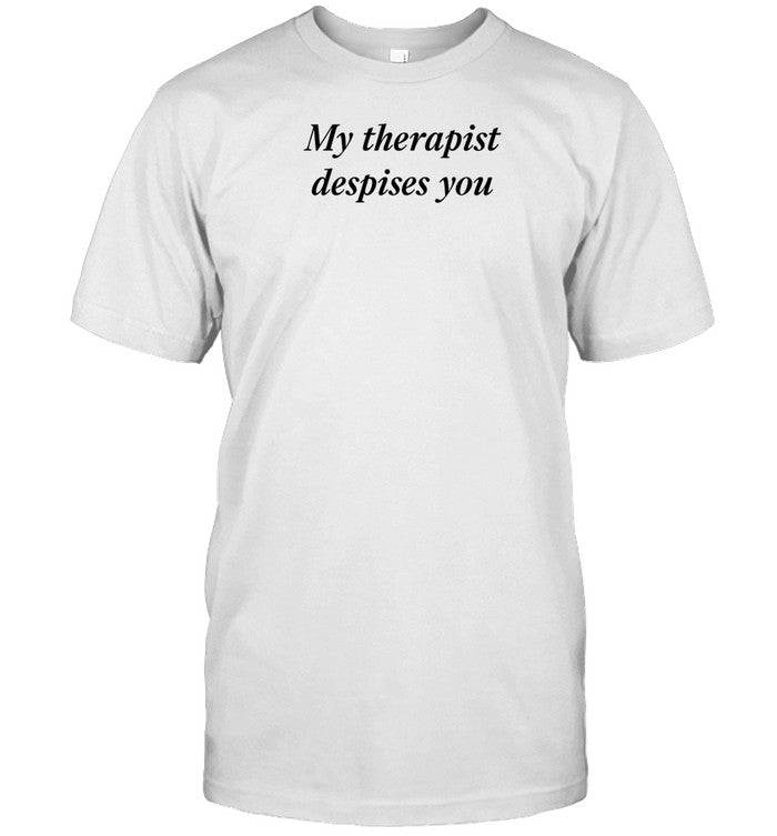My Therapist Despises You T Shirt