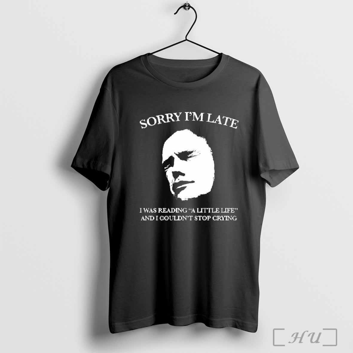 Sorry IÃ¢â‚¬â„¢m Late I Was Reading A Little Lif And I Couldn t Stop Crying T-shirt