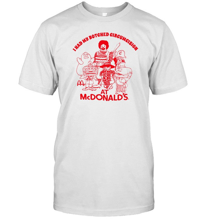 I Had My Botched Circumcision At Mcdonald's Shirt