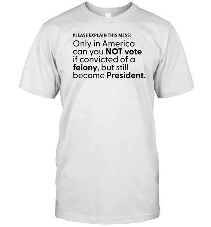 Messinabottle Please Explain This Mess Only In America Can You Not Vote Tee