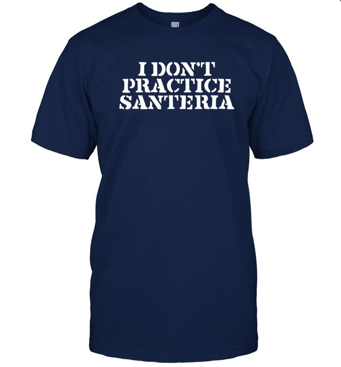 I Donâ€™T Practice Santeria Shirt