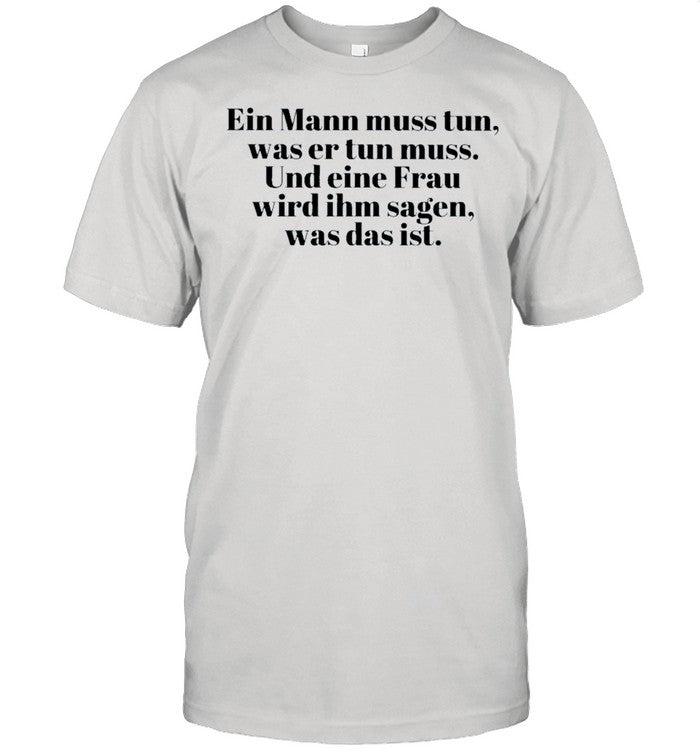 Ein Mann muss tun was er tun muss Und eine Frau wird ihm sagen was das ist shirt_1