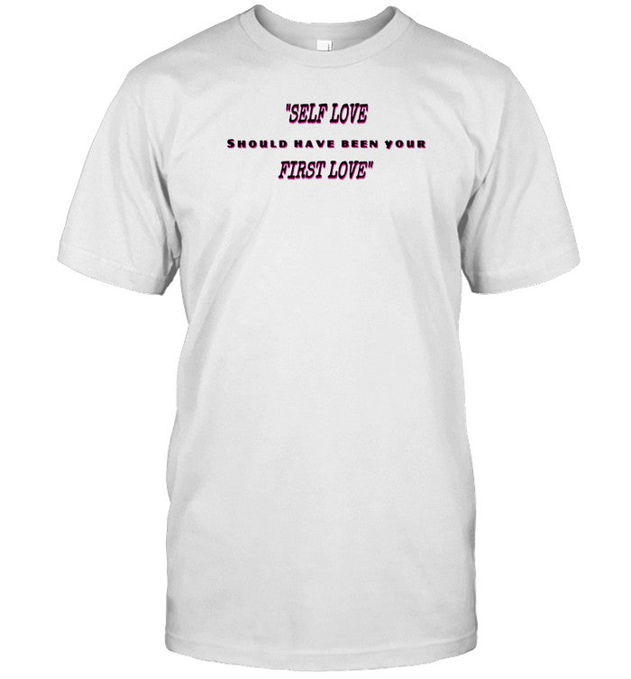Self Love Should Have Been Your First Love Shirt