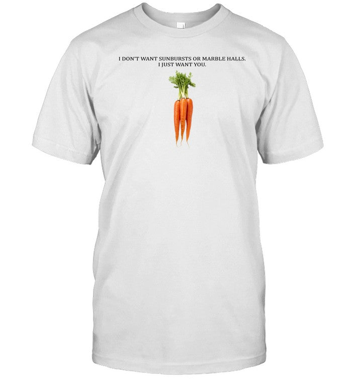Shirt I Don't Want Sunbursts Or Marble Halls I Just Want You Carrot