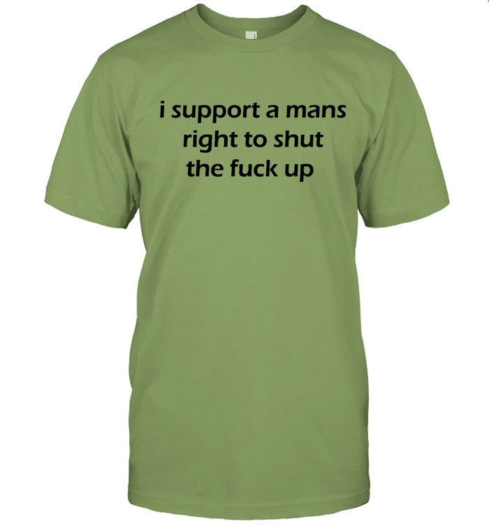 I Support A Mans Right to shut the fuck up 2024 shirt