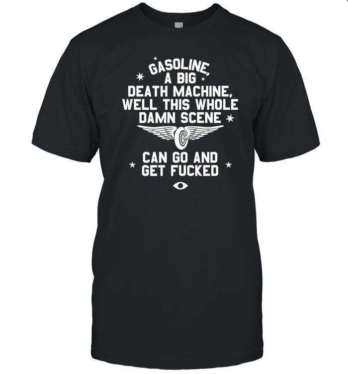 Shirt Gasoline A Big Death Machine Well This Whole Damn Scene Can Go And Get Fucked