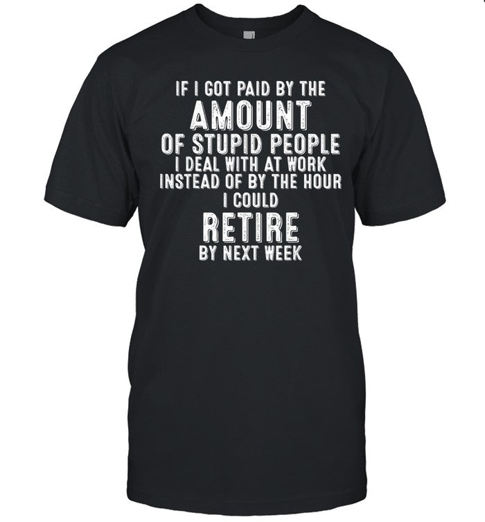 If i got paid by the amount of stupid people i deal at work shirt
