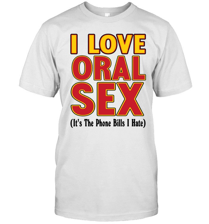 I Love Oral Sex It's The Phone Bills I Hate Limited Shirt