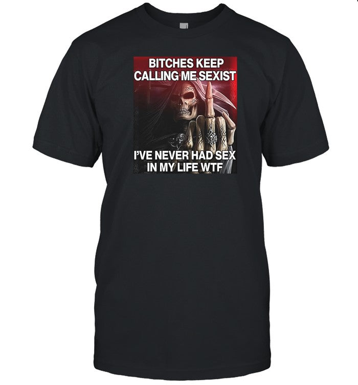 Shirt Bitches Keep Calling Me Sexist, I've Never Had Sex In My Life Wtf