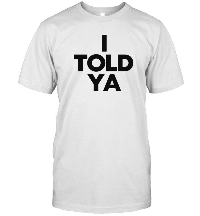 I Told Ya T-Shirt