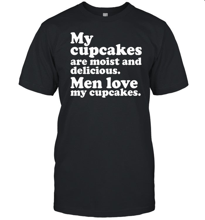 My Cupcakes Are Moist And Delicious Men Love My Cupcakes Shirt
