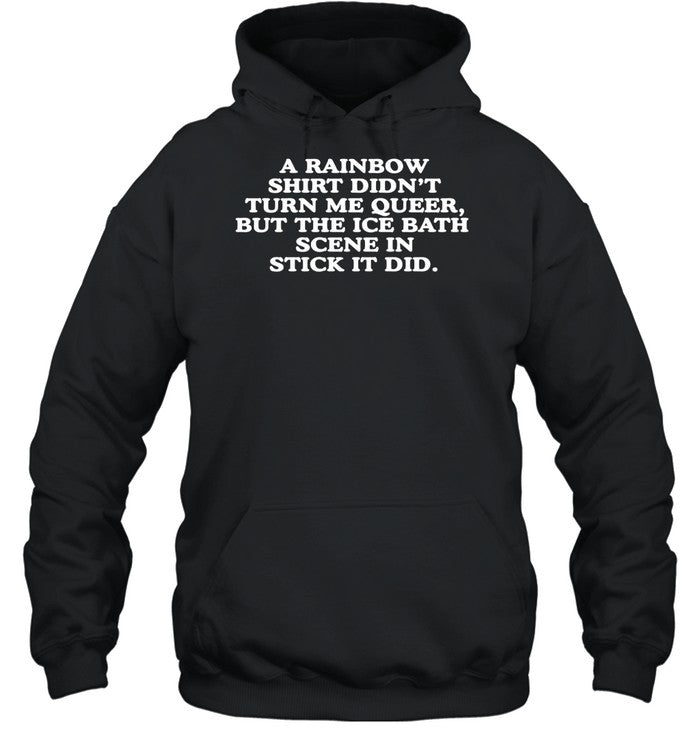 A Rainbow Shirt Didn't Turn Me Queer But The Ice Bath Scene In Stick It Did Hoodie