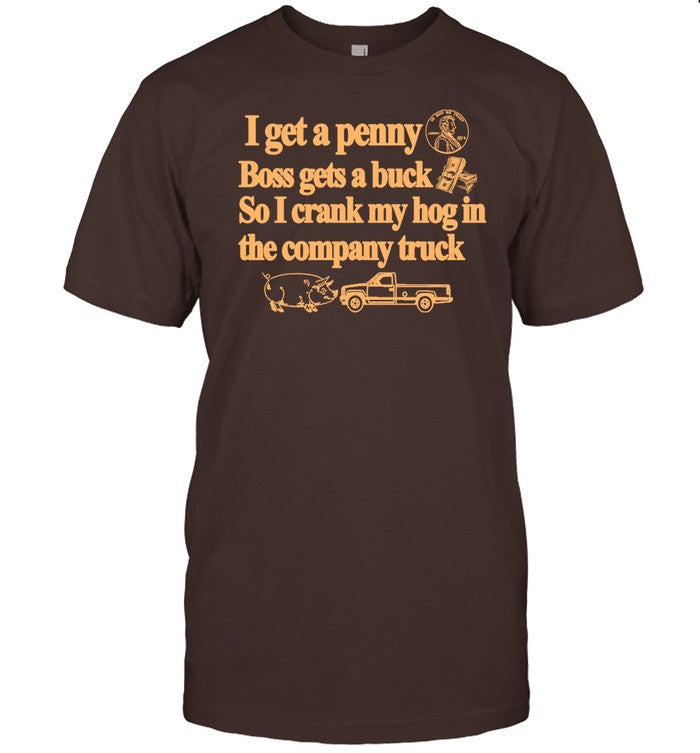 I Get A Penny Boss Gets A Buck So I Crank My Hog In The Company Truck Shirt