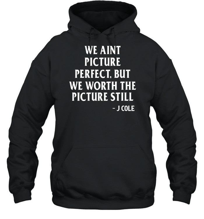 We Aint Picture Perfect But We Worth The Picture Still J Cole Hoodie