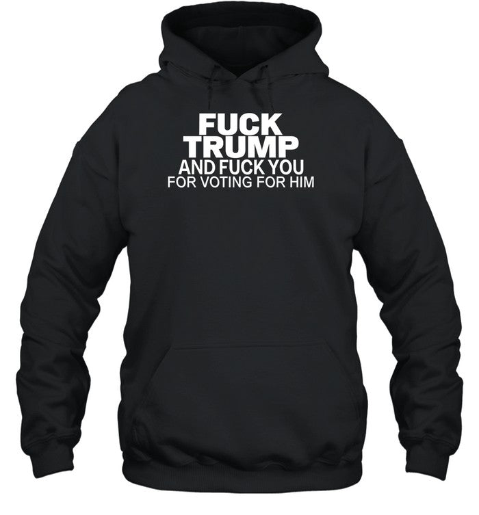 Fuck Trump And Fuck You For Voting For Him Hoodie