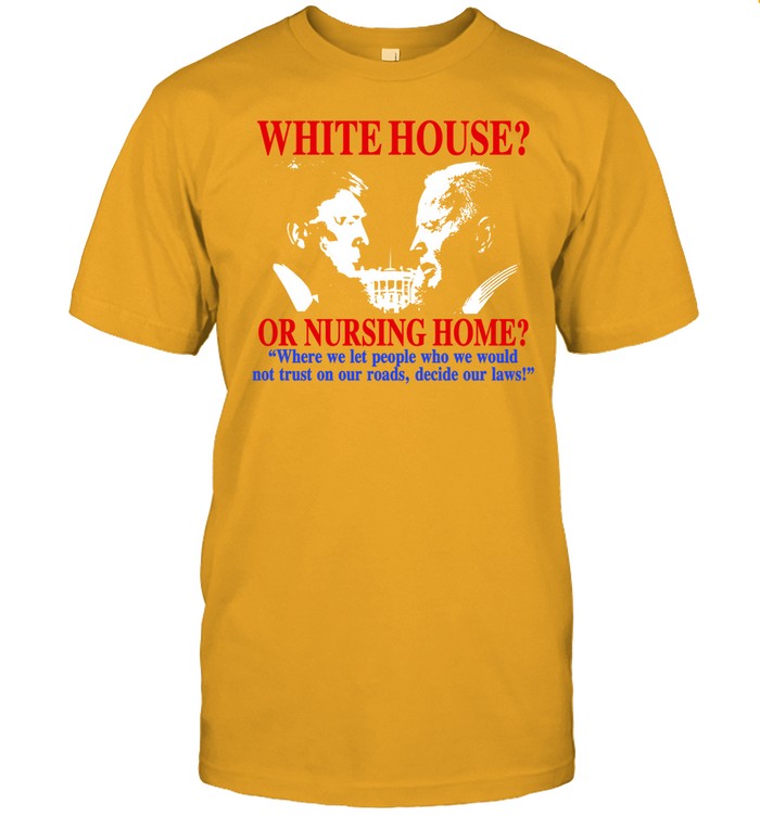White House Or Nursing Home Where We Let People Who We Would Not Trust On Our Roads, Decide Our Laws