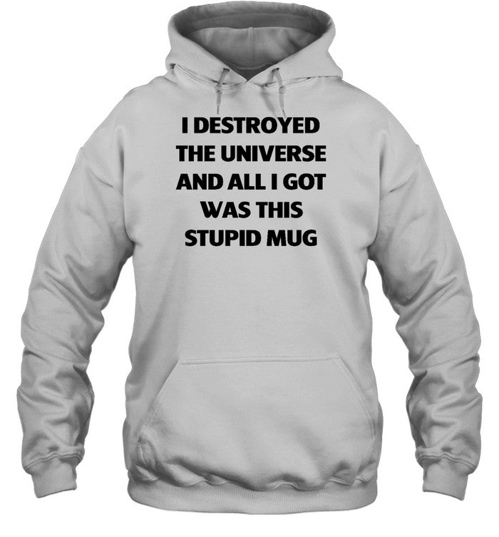 I Destroyed The Universe And All I Got Was This Stupid Mug Hoodie