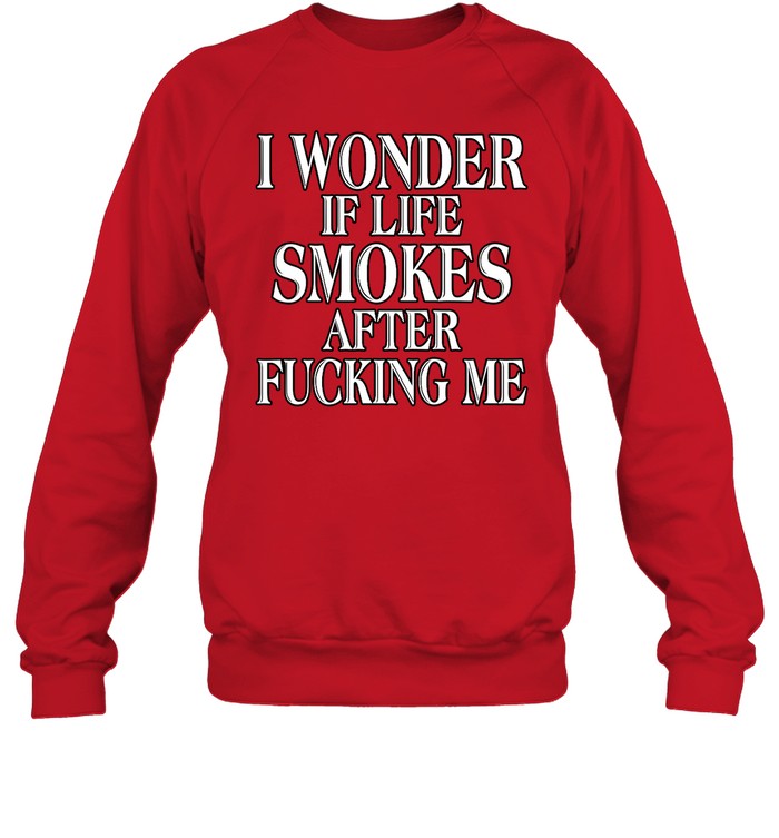 I Wonder If Life Smokes After Fucking Me Hoodie Sweatshirt