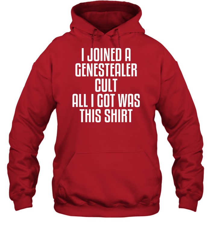 I Joined A Genestealer Cult All I Got Was This Shirt Hoodie